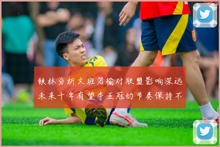铁林分析文班若输对联盟影响深远未来十年有望夺五冠的节奏保持不变