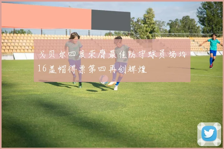 戈贝尔四度荣膺最佳防守球员场均16盖帽得票第四再创辉煌