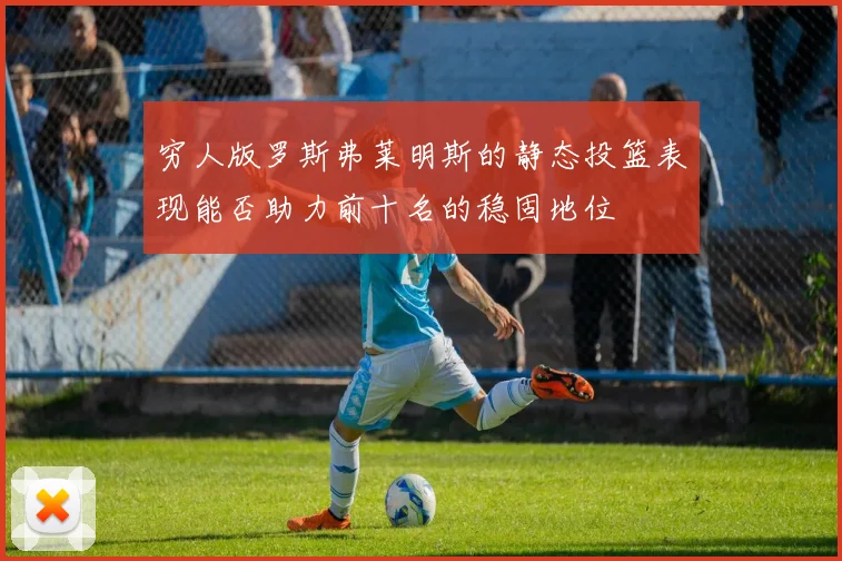 穷人版罗斯弗莱明斯的静态投篮表现能否助力前十名的稳固地位
