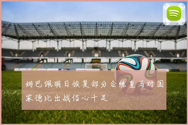 姆巴佩明日恢复部分合练皇马对国家德比出战信心十足